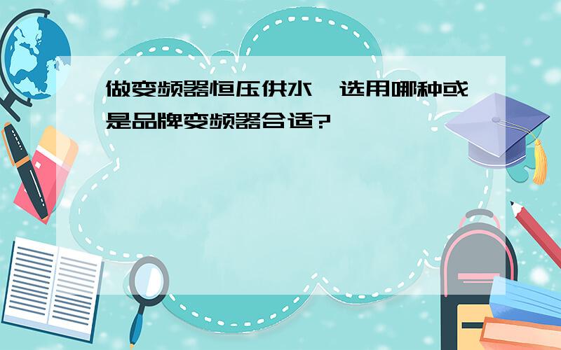 做变频器恒压供水,选用哪种或是品牌变频器合适?