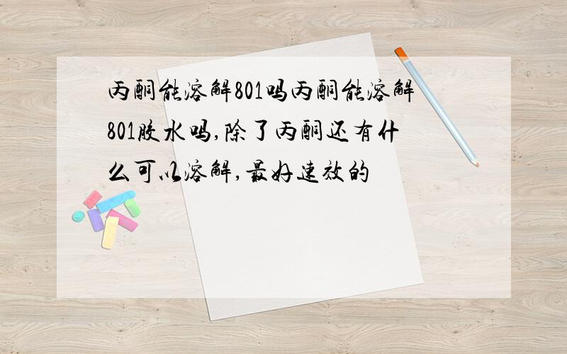 丙酮能溶解801吗丙酮能溶解801胶水吗,除了丙酮还有什么可以溶解,最好速效的