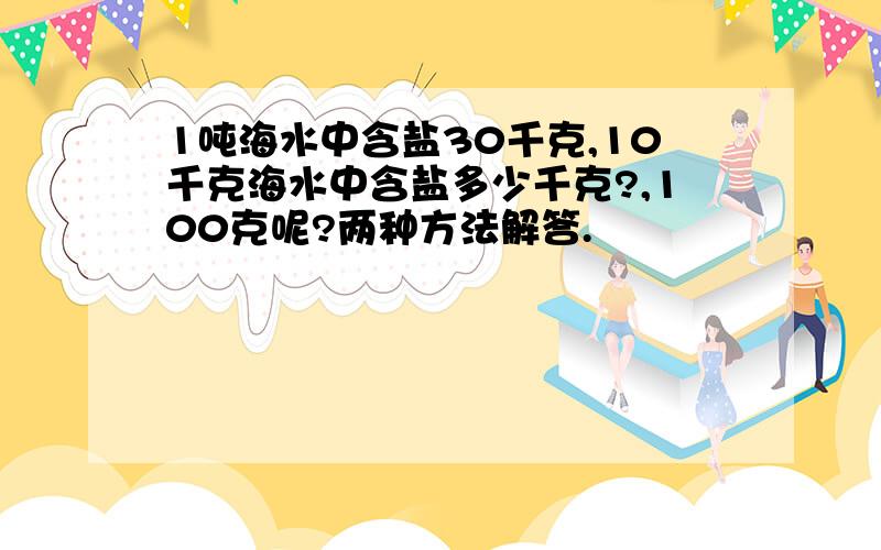 1吨海水中含盐30千克,10千克海水中含盐多少千克?,100克呢?两种方法解答.