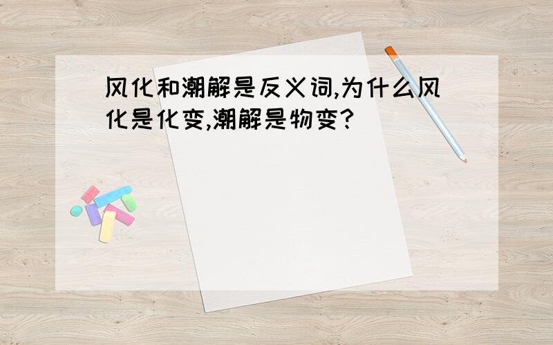 风化和潮解是反义词,为什么风化是化变,潮解是物变?