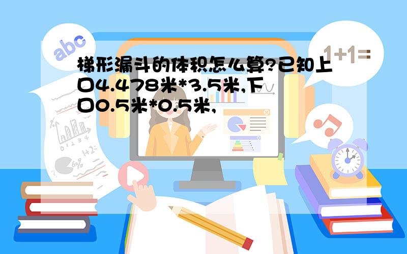 梯形漏斗的体积怎么算?已知上口4.478米*3.5米,下口0.5米*0.5米,