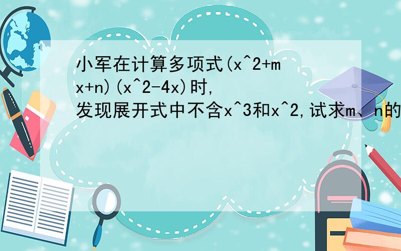 小军在计算多项式(x^2+mx+n)(x^2-4x)时,发现展开式中不含x^3和x^2,试求m、n的值