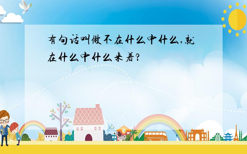 有句话叫做不在什么中什么,就在什么中什么来着?