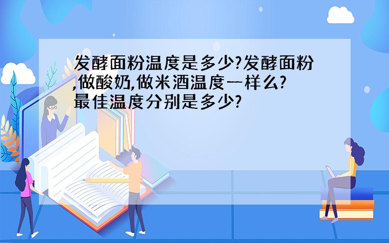 发酵面粉温度是多少?发酵面粉,做酸奶,做米酒温度一样么?最佳温度分别是多少?