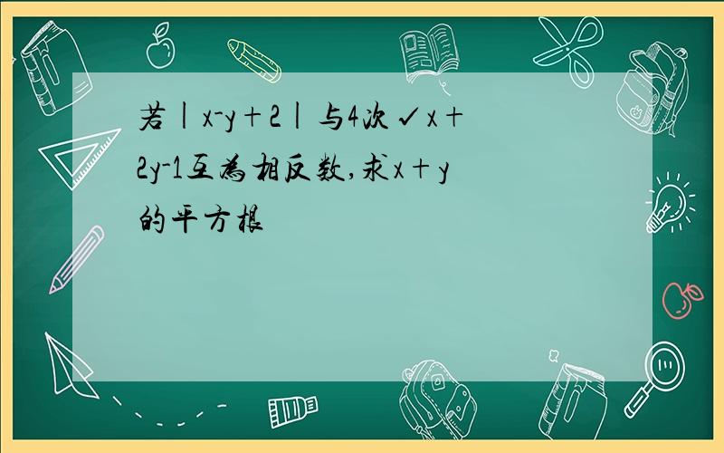 若|x-y+2|与4次√x+2y-1互为相反数,求x+y的平方根