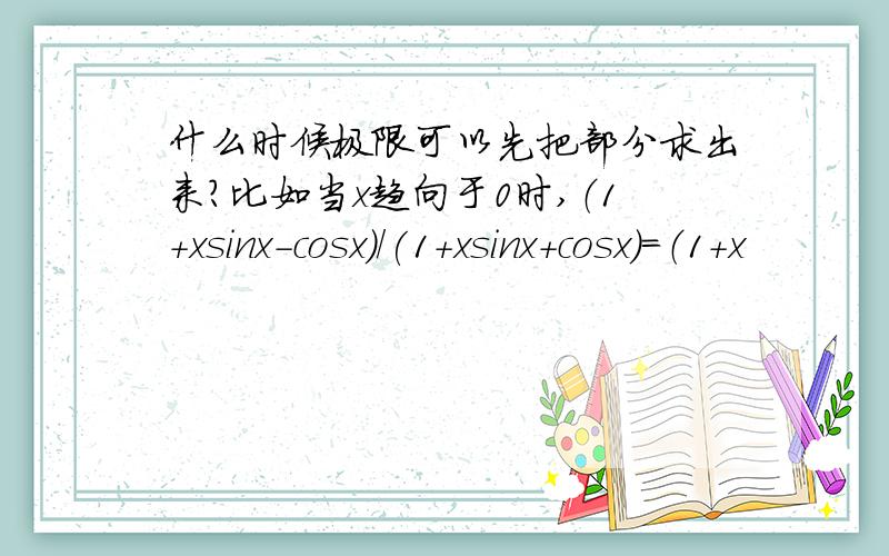 什么时候极限可以先把部分求出来?比如当x趋向于0时,（1+xsinx-cosx)/(1+xsinx+cosx)=（1+x