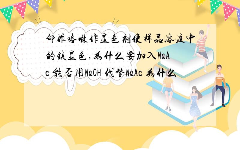 邻菲咯啉作显色剂使样品溶液中的铁显色,为什么要加入NaAc 能否用NaOH 代替NaAc 为什么