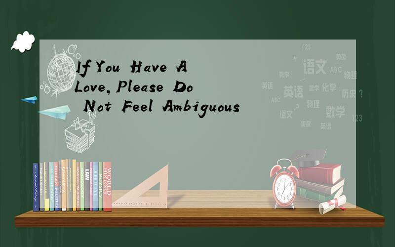 If You Have A Love,Please Do Not Feel Ambiguous