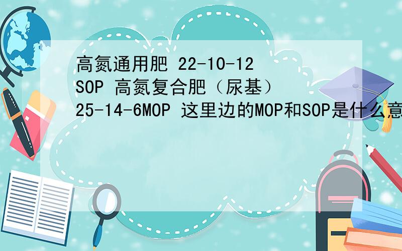 高氮通用肥 22-10-12SOP 高氮复合肥（尿基） 25-14-6MOP 这里边的MOP和SOP是什么意思