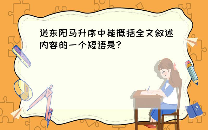 送东阳马升序中能概括全文叙述内容的一个短语是?