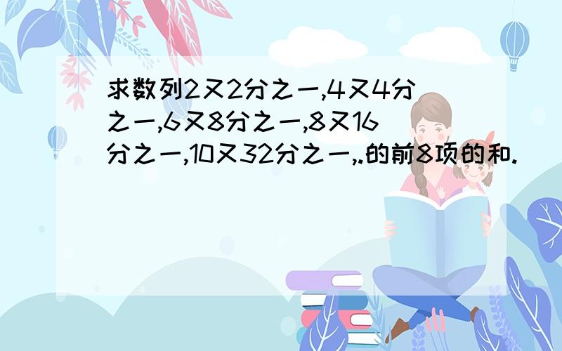 求数列2又2分之一,4又4分之一,6又8分之一,8又16分之一,10又32分之一,.的前8项的和.