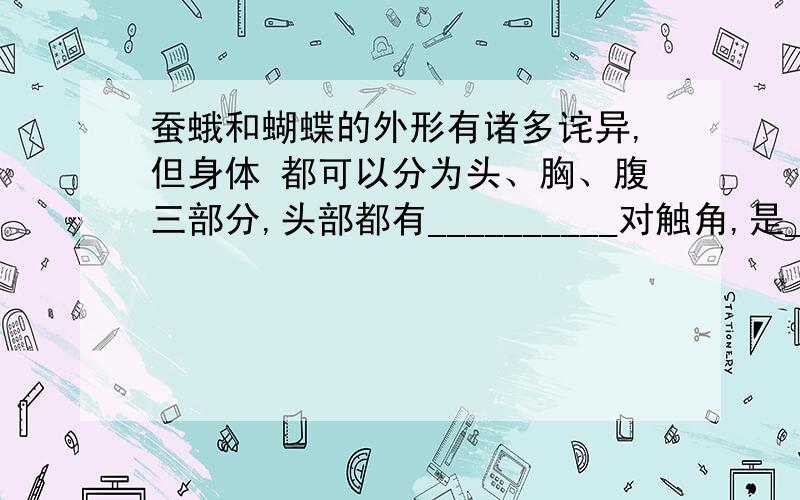 蚕蛾和蝴蝶的外形有诸多诧异,但身体 都可以分为头、胸、腹三部分,头部都有__________对触角,是_________