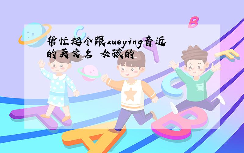 帮忙起个跟xueying音近的英文名 女孩的