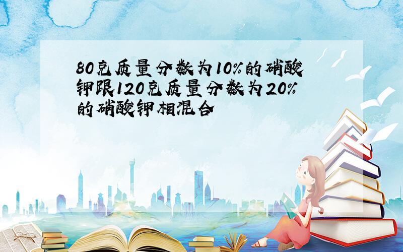 80克质量分数为10%的硝酸钾跟120克质量分数为20%的硝酸钾相混合