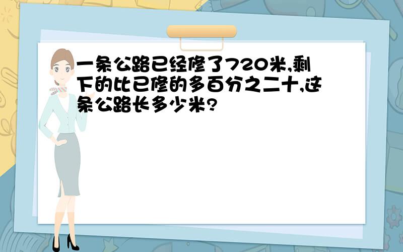 一条公路已经修了720米,剩下的比已修的多百分之二十,这条公路长多少米?