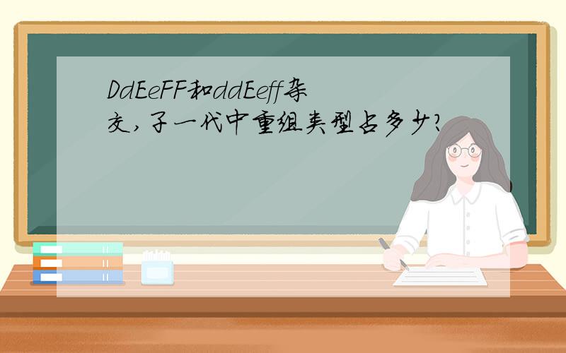 DdEeFF和ddEeff杂交,子一代中重组类型占多少?