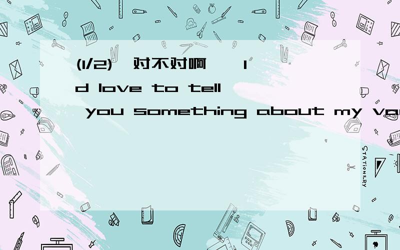 (1/2)【对不对啊,】I'd love to tell you something about my vacation