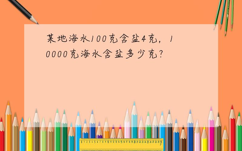 某地海水100克含盐4克，10000克海水含盐多少克？