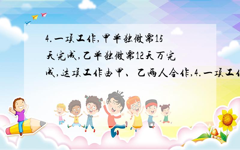 4.一项工作,甲单独做需15天完成,乙单独做需12天万完成,这项工作由甲、乙两人合作,4.一项工作,