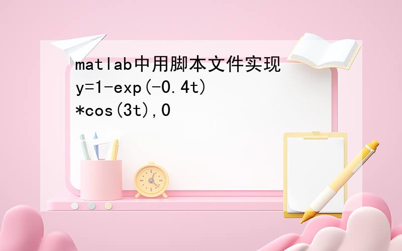 matlab中用脚本文件实现y=1-exp(-0.4t)*cos(3t),0