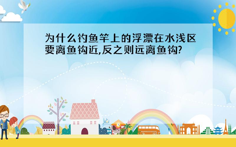 为什么钓鱼竿上的浮漂在水浅区要离鱼钩近,反之则远离鱼钩?