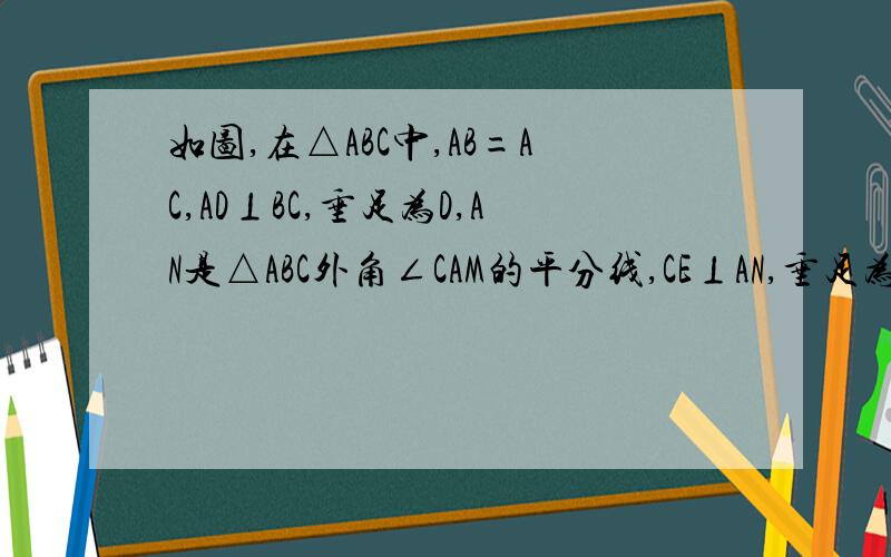 如图,在△ABC中,AB=AC,AD⊥BC,垂足为D,AN是△ABC外角∠CAM的平分线,CE⊥AN,垂足为E.试说明四