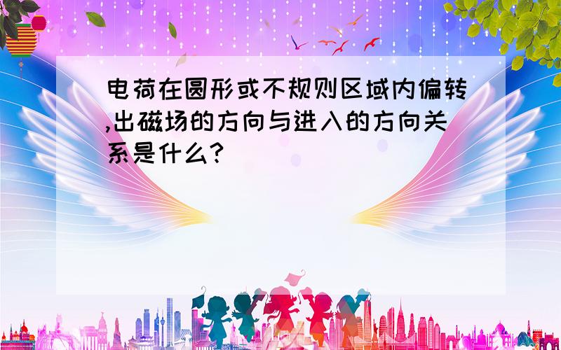 电荷在圆形或不规则区域内偏转,出磁场的方向与进入的方向关系是什么?