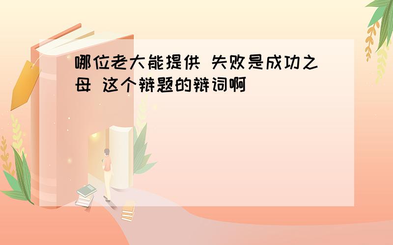 哪位老大能提供 失败是成功之母 这个辩题的辩词啊