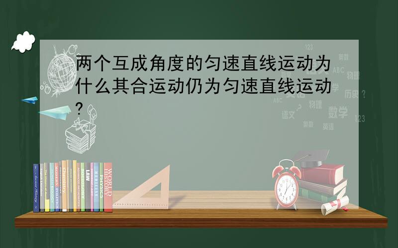 两个互成角度的匀速直线运动为什么其合运动仍为匀速直线运动?