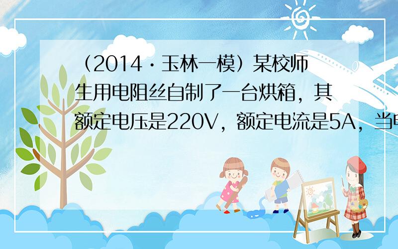 （2014•玉林一模）某校师生用电阻丝自制了一台烘箱，其额定电压是220V，额定电流是5A，当电烘箱正常工作时，求：