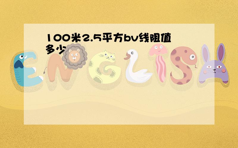 100米2.5平方bv线阻值多少