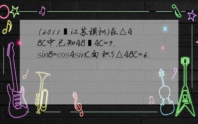 （2011•江苏模拟）在△ABC中，已知AB•AC=9，sinB=cosAsinC，面积S△ABC=6．