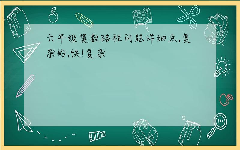 六年级奥数路程问题详细点,复杂的,快!复杂