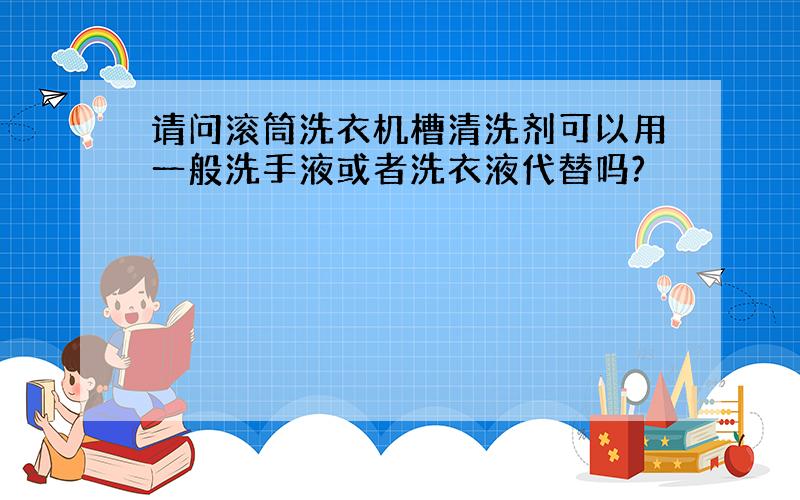 请问滚筒洗衣机槽清洗剂可以用一般洗手液或者洗衣液代替吗?