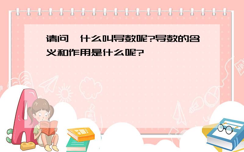 请问,什么叫导数呢?导数的含义和作用是什么呢?