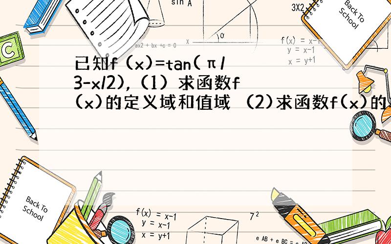 已知f (x)=tan(π/3-x/2),（1）求函数f(x)的定义域和值域 （2)求函数f(x)的单调区间及对称中心