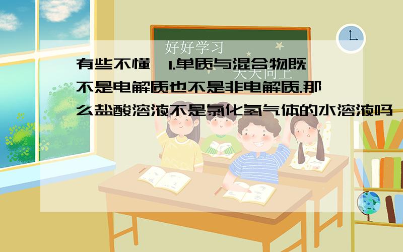 有些不懂,1.单质与混合物既不是电解质也不是非电解质.那么盐酸溶液不是氯化氢气体的水溶液吗,这算是混合物吗?如果算它为什