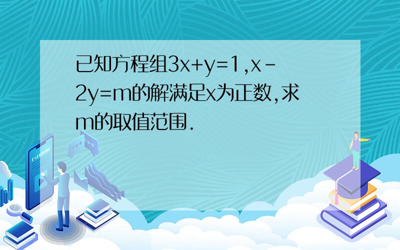 已知方程组3x+y=1,x-2y=m的解满足x为正数,求m的取值范围.