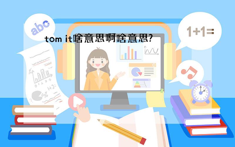 tom it啥意思啊啥意思?