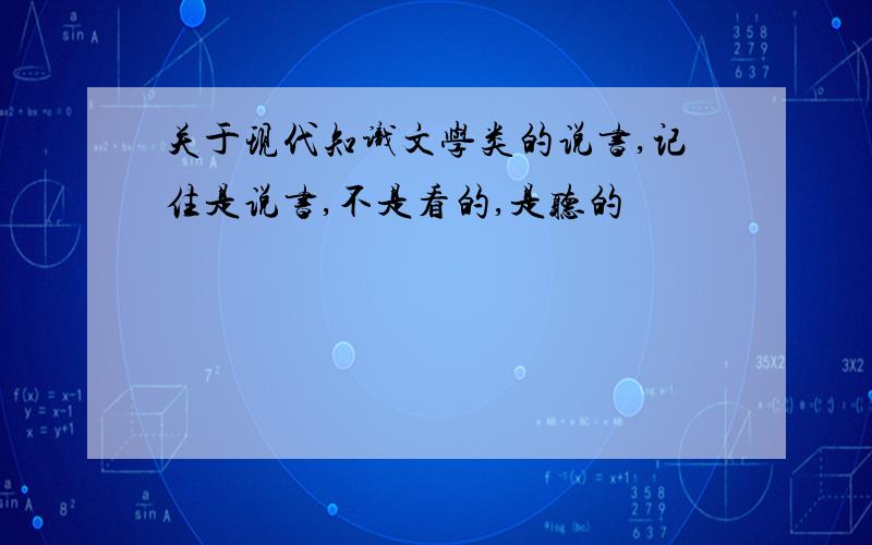 关于现代知识文学类的说书,记住是说书,不是看的,是听的