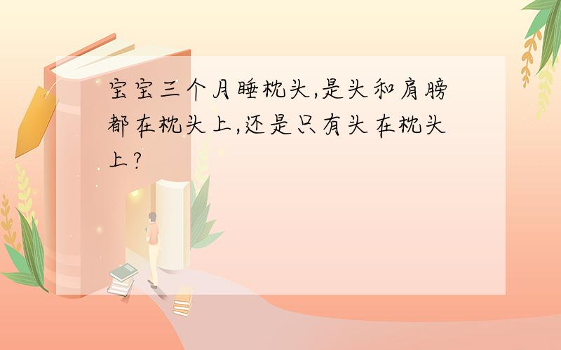 宝宝三个月睡枕头,是头和肩膀都在枕头上,还是只有头在枕头上?