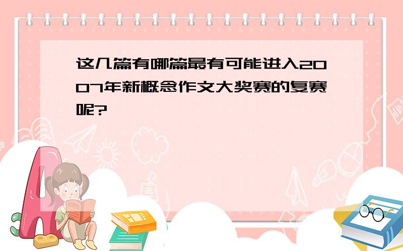 这几篇有哪篇最有可能进入2007年新概念作文大奖赛的复赛呢?