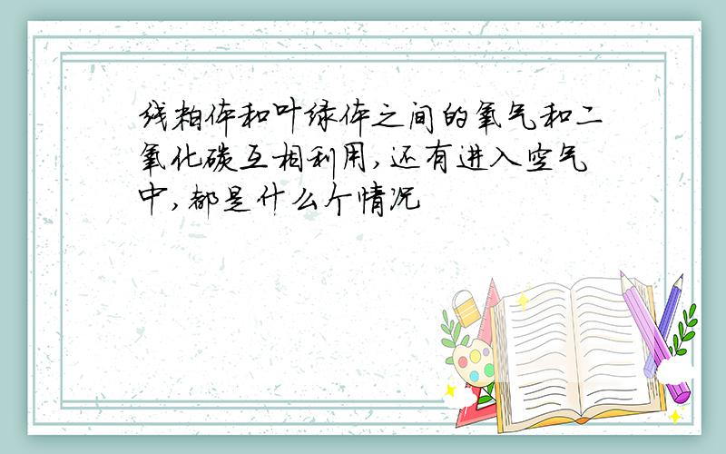 线粒体和叶绿体之间的氧气和二氧化碳互相利用,还有进入空气中,都是什么个情况