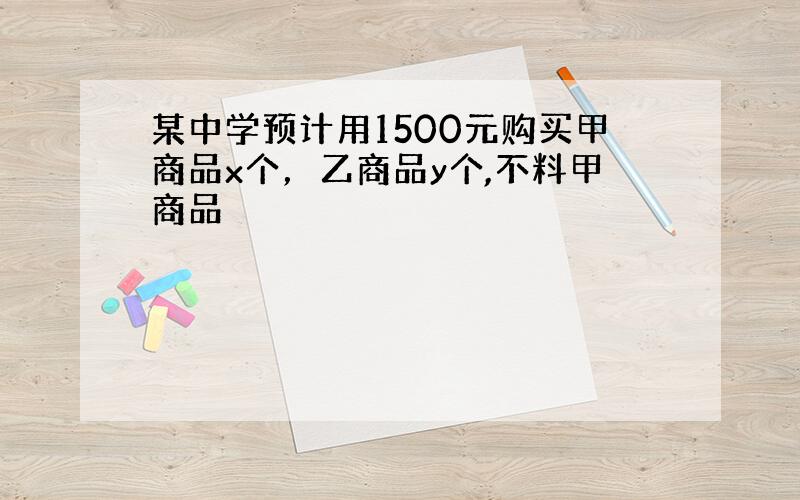 某中学预计用1500元购买甲商品x个，乙商品y个,不料甲商品