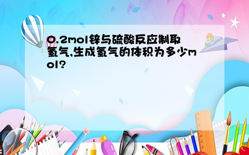 0.2mol锌与硫酸反应制取氢气,生成氢气的体积为多少mol?