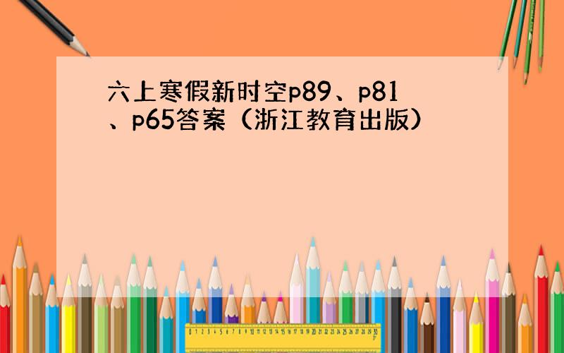 六上寒假新时空p89、p81、p65答案（浙江教育出版）