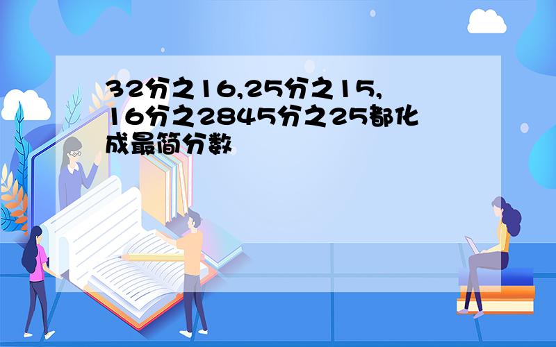 32分之16,25分之15,16分之2845分之25都化成最简分数