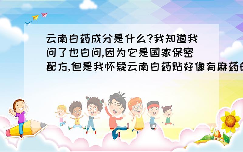 云南白药成分是什么?我知道我问了也白问,因为它是国家保密配方,但是我怀疑云南白药贴好像有麻药的成份,因为它太神奇了,我脚