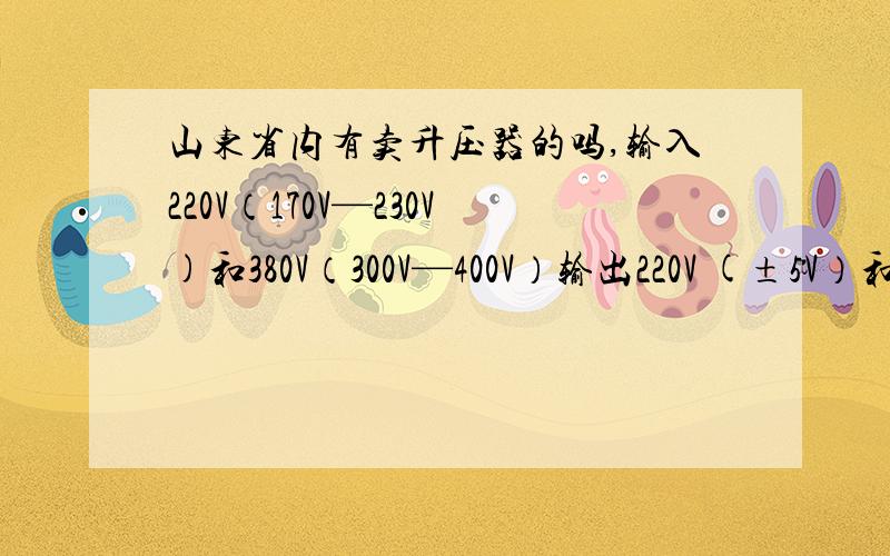 山东省内有卖升压器的吗,输入220V（170V—230V)和380V（300V—400V）输出220V (±5V）和38