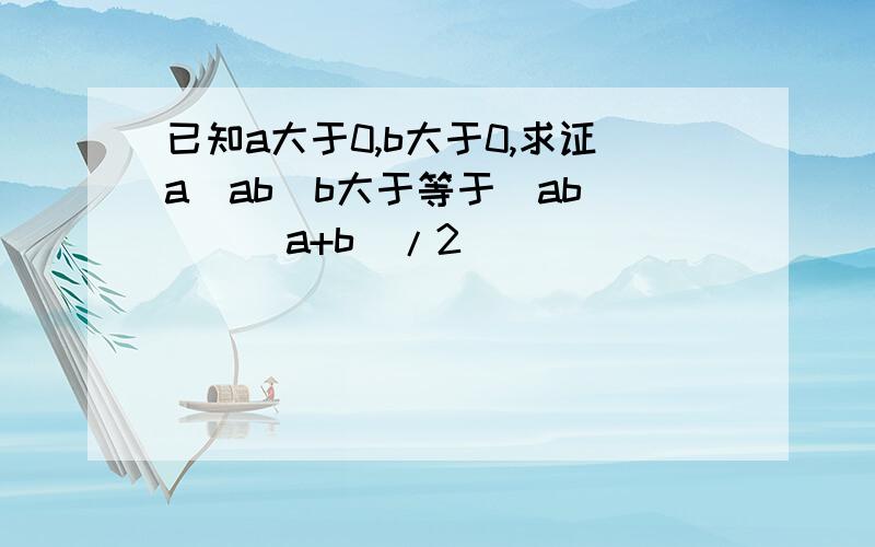 已知a大于0,b大于0,求证a^ab^b大于等于（ab)^[(a+b)/2]